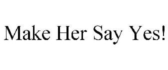 MAKE HER SAY YES!