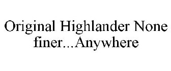 ORIGINAL HIGHLANDER NONE FINER...ANYWHERE