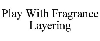 PLAY WITH FRAGRANCE LAYERING