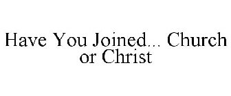 HAVE YOU JOINED... CHURCH OR CHRIST