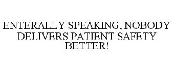 ENTERALLY SPEAKING, NOBODY DELIVERS PATIENT SAFETY BETTER!