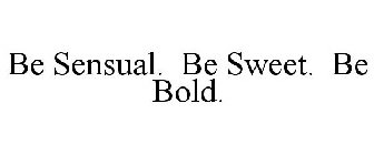 BE SENSUAL. BE SWEET. BE BOLD.