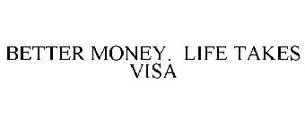BETTER MONEY. LIFE TAKES VISA