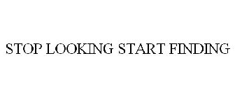 STOP LOOKING START FINDING