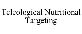 TELEOLOGICAL NUTRITIONAL TARGETING