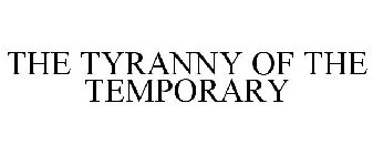 THE TYRANNY OF THE TEMPORARY