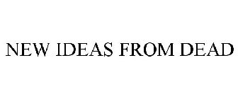 NEW IDEAS FROM DEAD