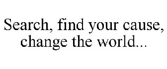 SEARCH, FIND YOUR CAUSE, CHANGE THE WORLD...