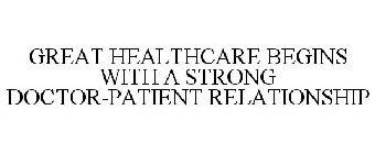 GREAT HEALTHCARE BEGINS WITH A STRONG DOCTOR-PATIENT RELATIONSHIP
