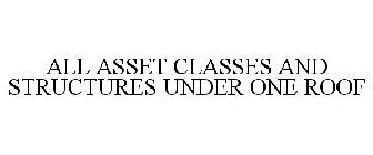 ALL ASSET CLASSES AND STRUCTURES UNDER ONE ROOF