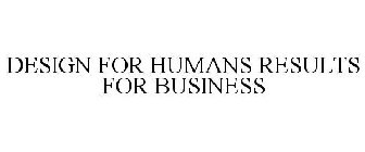 DESIGN FOR HUMANS RESULTS FOR BUSINESS