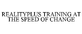REALITYPLUS TRAINING AT THE SPEED OF CHANGE