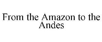 FROM THE AMAZON TO THE ANDES