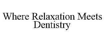 WHERE RELAXATION MEETS DENTISTRY