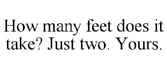 HOW MANY FEET DOES IT TAKE? JUST TWO. YOURS.