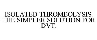 ISOLATED THROMBOLYSIS. THE SIMPLER SOLUTION FOR DVT.