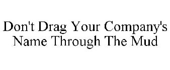 DON'T DRAG YOUR COMPANY'S NAME THROUGH THE MUD