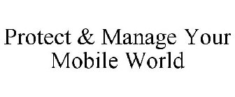 PROTECT & MANAGE YOUR MOBILE WORLD