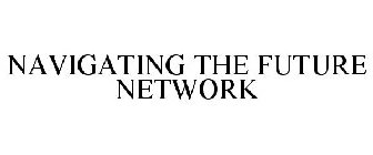 NAVIGATING THE FUTURE NETWORK
