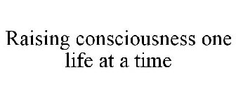 RAISING CONSCIOUSNESS ONE LIFE AT A TIME
