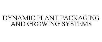 DYNAMIC PLANT PACKAGING AND GROWING SYSTEMS