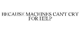 BECAUSE MACHINES CAN'T CRY FOR HELP