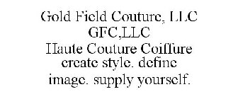 GOLD FIELD COUTURE, LLC GFC,LLC HAUTE COUTURE COIFFURE CREATE STYLE. DEFINE IMAGE. SUPPLY YOURSELF.