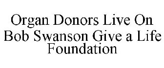 ORGAN DONORS LIVE ON BOB SWANSON GIVE A LIFE FOUNDATION
