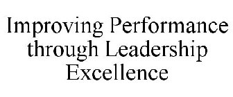 IMPROVING PERFORMANCE THROUGH LEADERSHIP EXCELLENCE