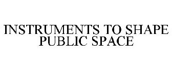 INSTRUMENTS TO SHAPE PUBLIC SPACE