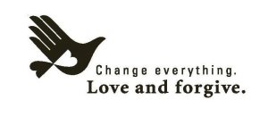 CHANGE EVERYTHING. LOVE AND FORGIVE.