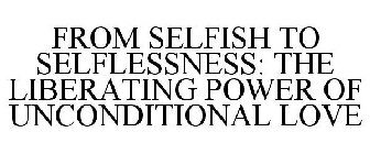 FROM SELFISH TO SELFLESSNESS: THE LIBERATING POWER OF UNCONDITIONAL LOVE