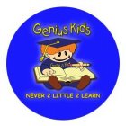 GENIUS KIDS NEVER 2 LITTLE 2 LEARN