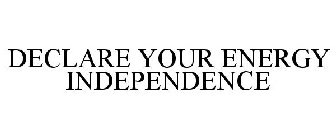 DECLARE YOUR ENERGY INDEPENDENCE