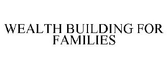 WEALTH BUILDING FOR FAMILIES
