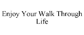 ENJOY YOUR WALK THROUGH LIFE