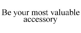 BE YOUR MOST VALUABLE ACCESSORY