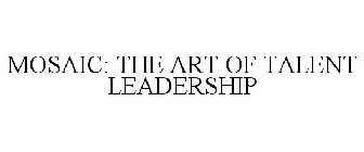 MOSAIC: THE ART OF TALENT LEADERSHIP