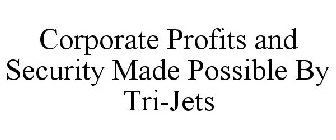 CORPORATE PROFITS AND SECURITY MADE POSSIBLE BY TRI-JETS