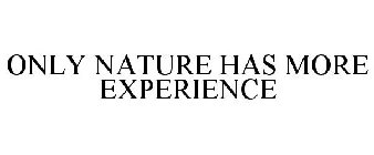 ONLY NATURE HAS MORE EXPERIENCE
