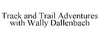 TRACK AND TRAIL ADVENTURES WITH WALLY DALLENBACH