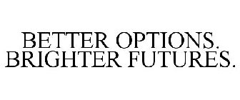 BETTER OPTIONS. BRIGHTER FUTURES.
