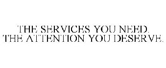 THE SERVICES YOU NEED. THE ATTENTION YOU DESERVE.