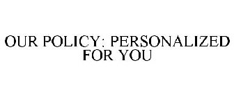 OUR POLICY: PERSONALIZED FOR YOU