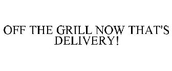 OFF THE GRILL NOW THAT'S DELIVERY!