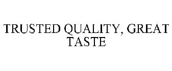 TRUSTED QUALITY, GREAT TASTE