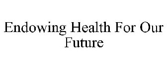 ENDOWING HEALTH FOR OUR FUTURE