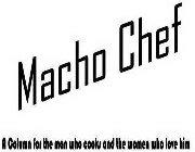 MACHO CHEF A COLUMN FOR THE MAN WHO COOKS AND THE WOMEN WHO LOVE HIM