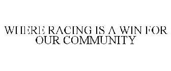 WHERE RACING IS A WIN FOR OUR COMMUNITY