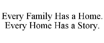 EVERY FAMILY HAS A HOME. EVERY HOME HAS A STORY.